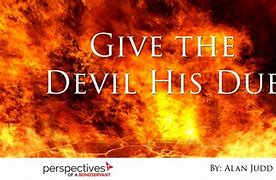 he will give the devil his due